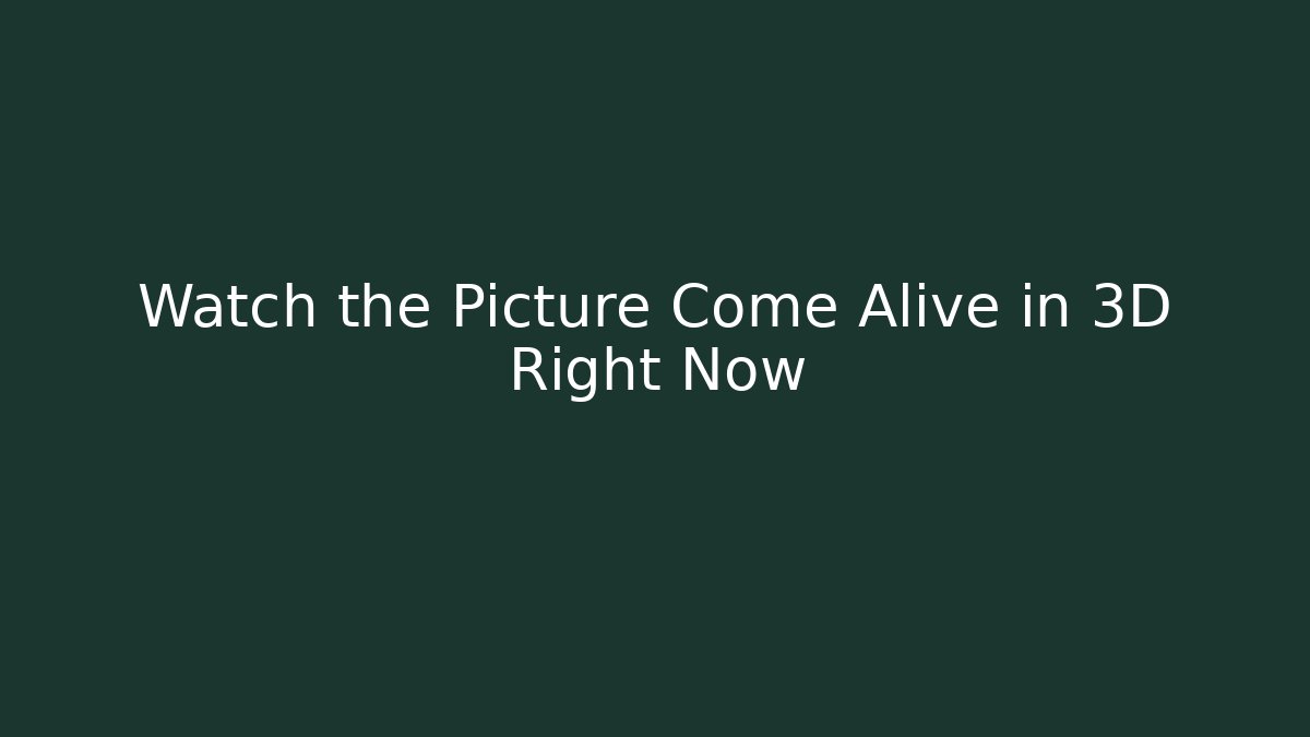 Watch the Picture Come Alive in 3D Right Now