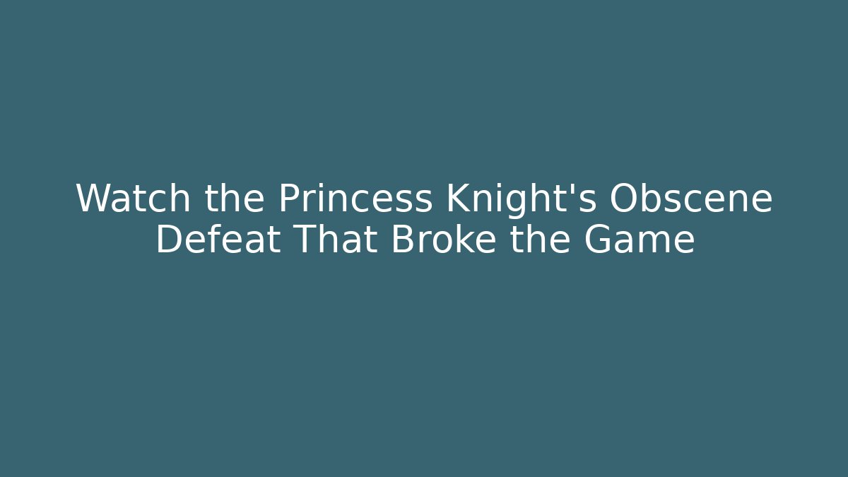 Watch the Princess Knight's Obscene Defeat That Broke the Game