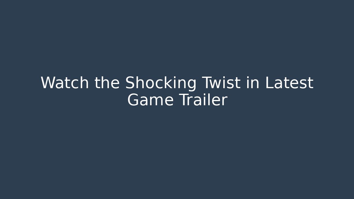 Watch the Shocking Twist in Latest Game Trailer