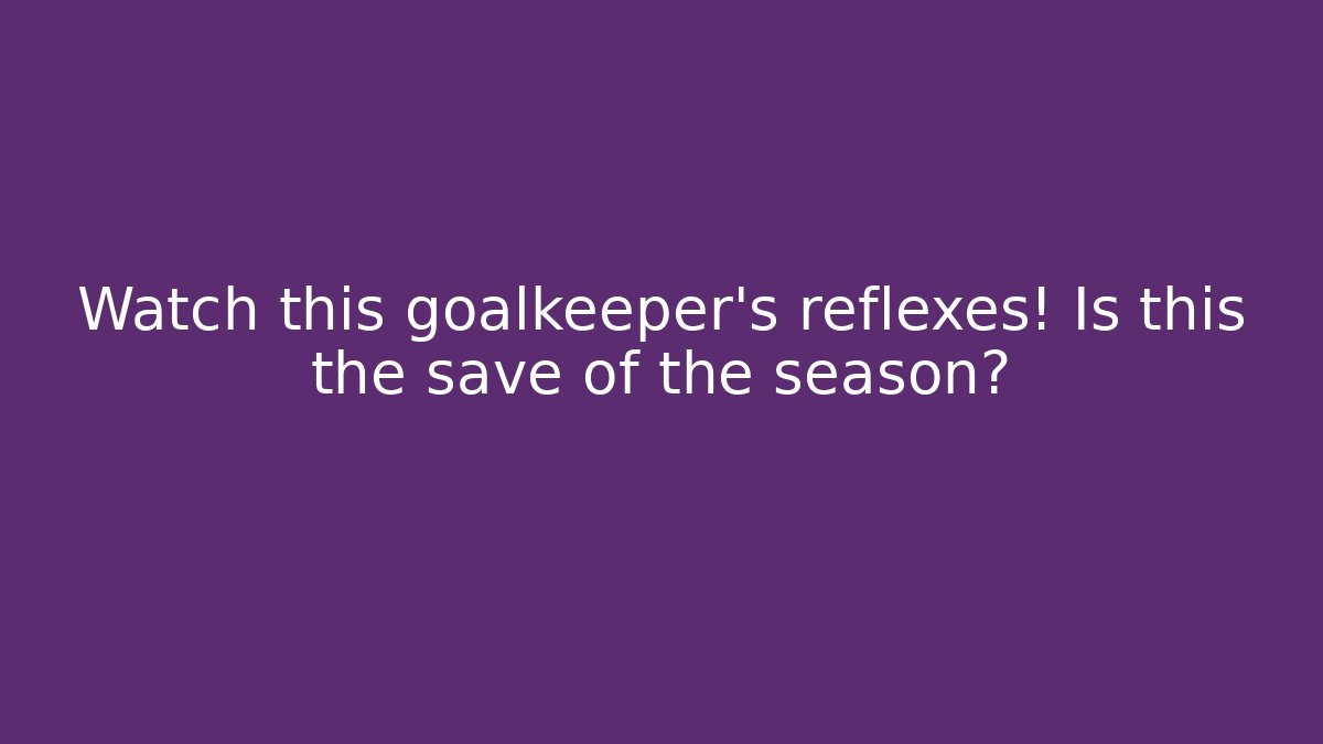 Watch this goalkeeper’s reflexes! Is this the save of the season?