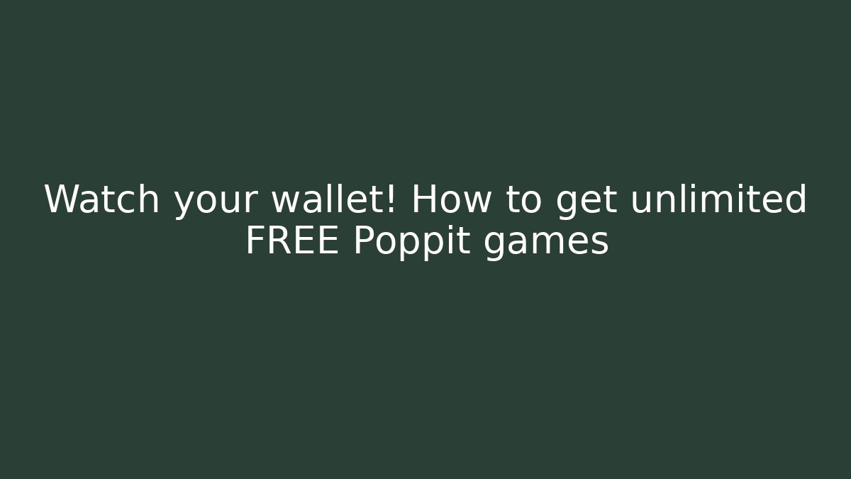 Watch your wallet! How to get unlimited FREE Poppit games