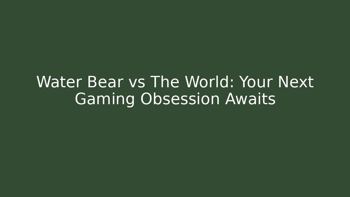 Water Bear vs The World: Your Next Gaming Obsession Awaits