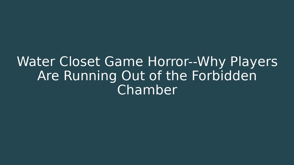 Water Closet Game Horror—Why Players Are Running Out of the Forbidden Chamber