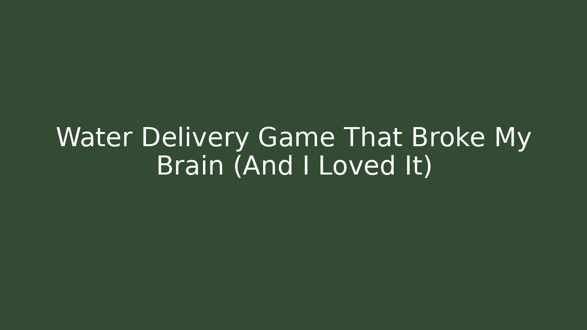 Water Delivery Game That Broke My Brain (And I Loved It)