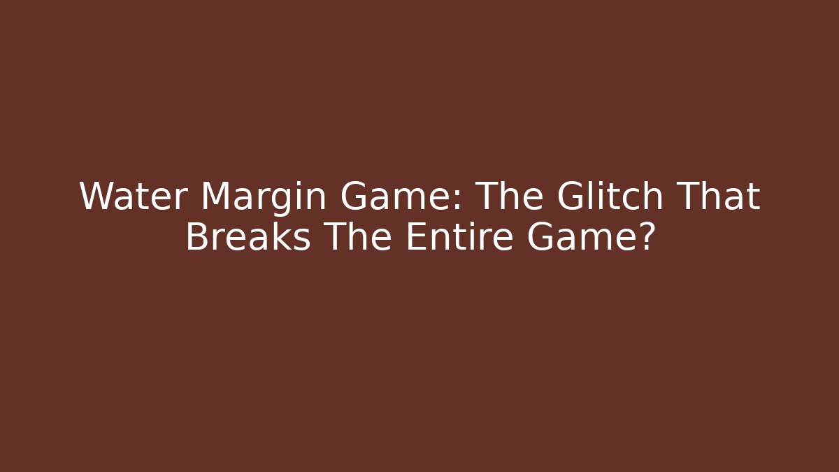 Water Margin Game: The Glitch That Breaks The Entire Game?