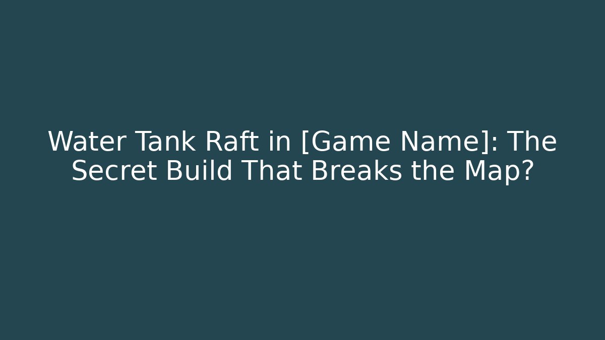 Water Tank Raft in [Game Name]: The Secret Build That Breaks the Map?