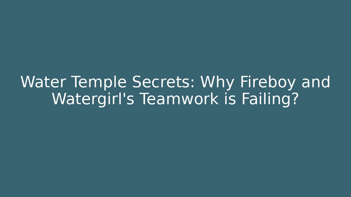Water Temple Secrets: Why Fireboy and Watergirl's Teamwork is Failing?