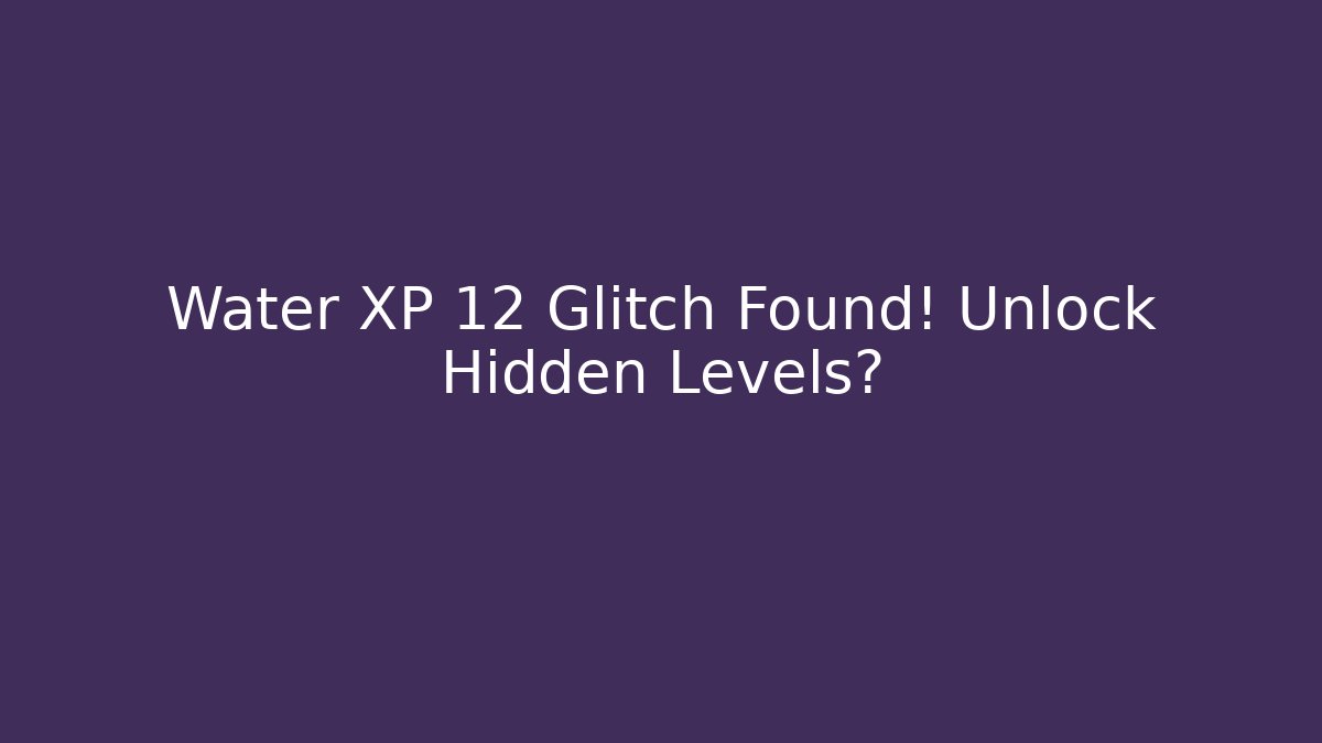 Water XP 12 Glitch Found! Unlock Hidden Levels?