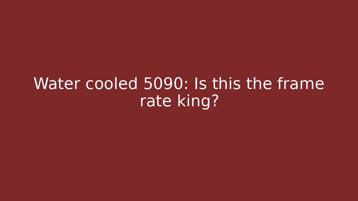 Water cooled 5090: Is this the frame rate king? - Create More Assets