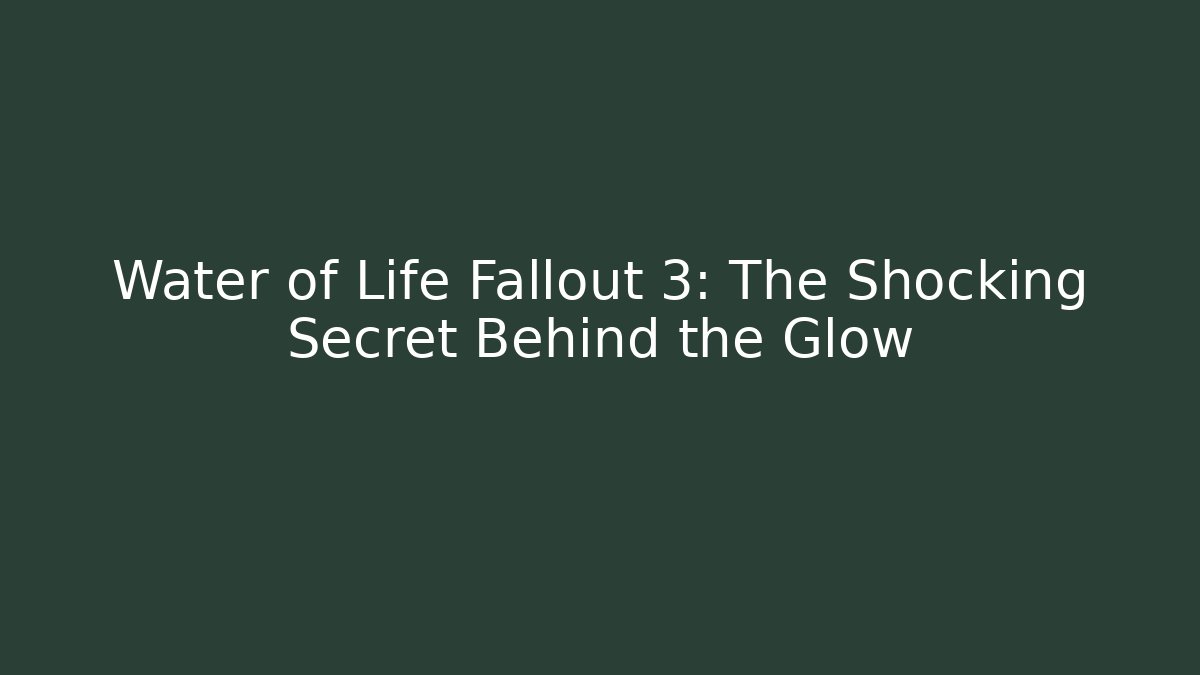 Water of Life Fallout 3: The Shocking Secret Behind the Glow