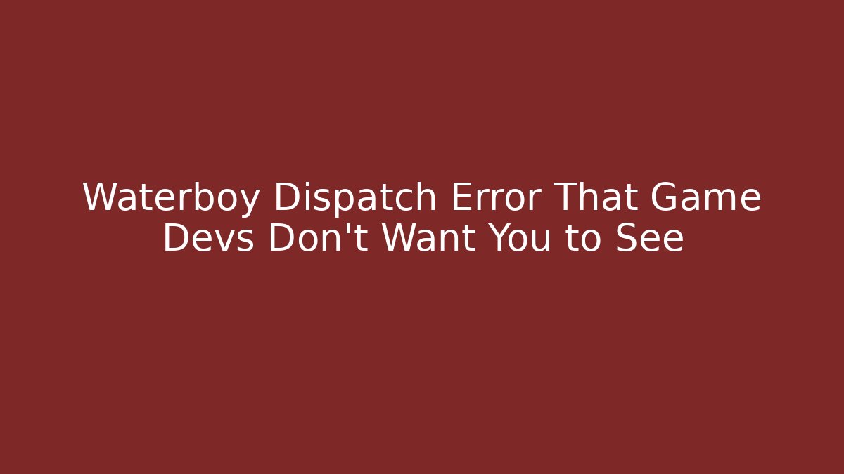 Waterboy Dispatch Error That Game Devs Don't Want You to See