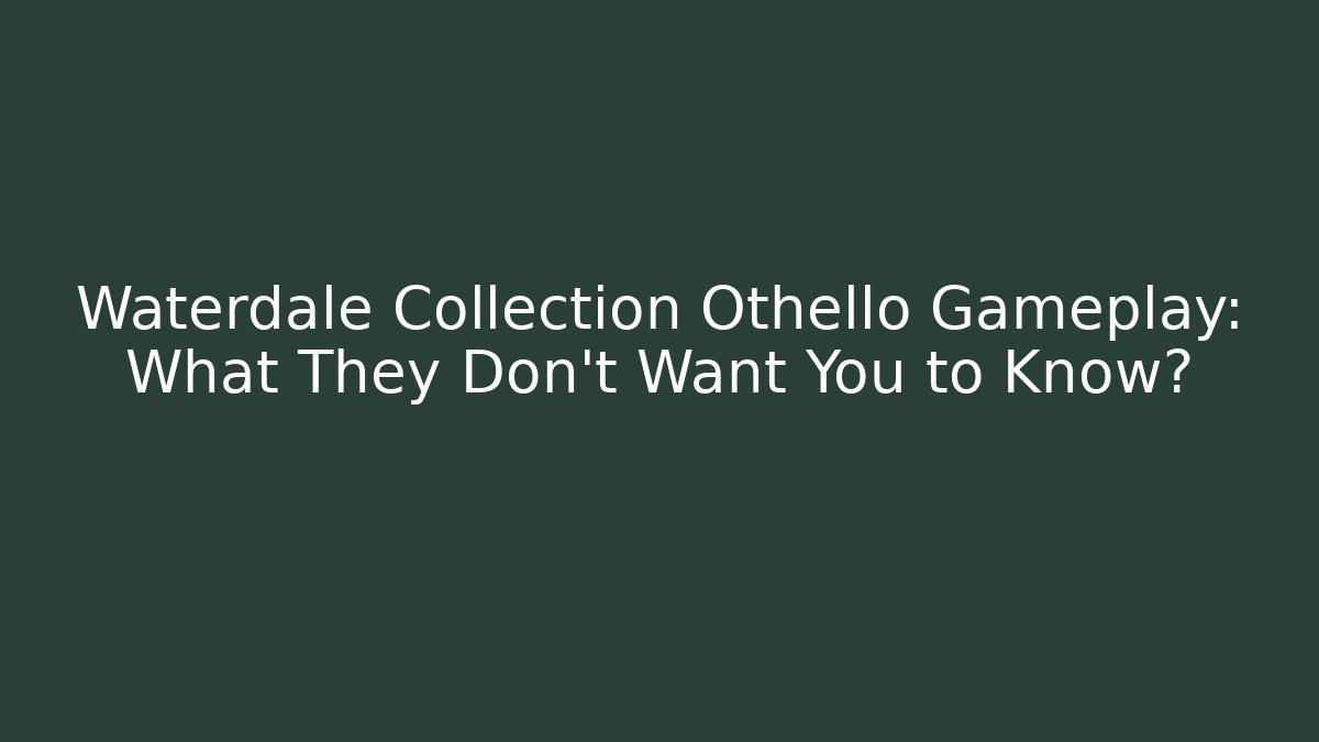 Waterdale Collection Othello Gameplay: What They Don't Want You to Know?