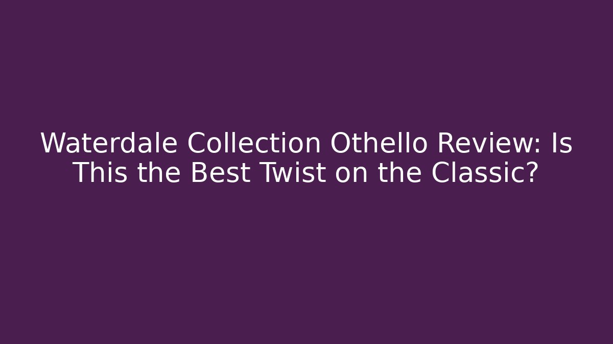 Waterdale Collection Othello Review: Is This the Best Twist on the Classic?