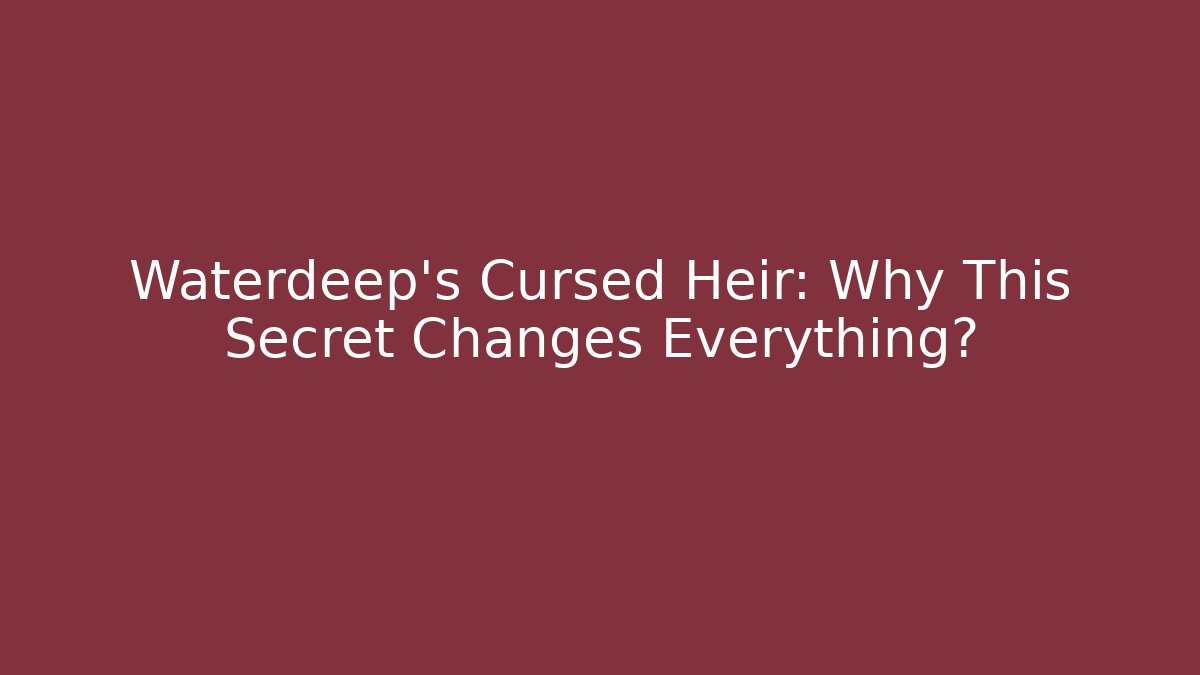 Waterdeep's Cursed Heir: Why This Secret Changes Everything?
