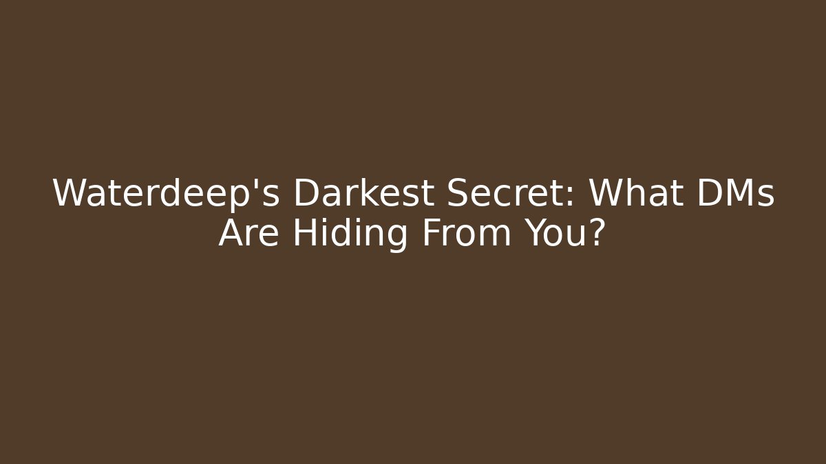 Waterdeep's Darkest Secret: What DMs Are Hiding From You?