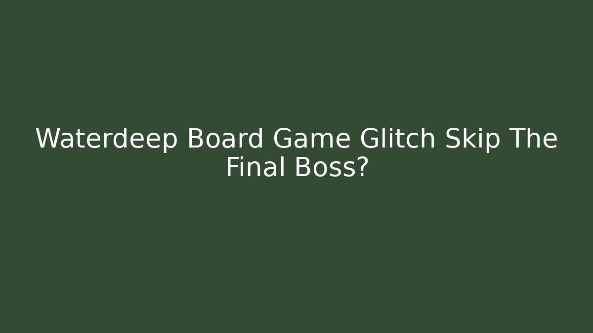 Waterdeep Board Game Glitch Skip The Final Boss?