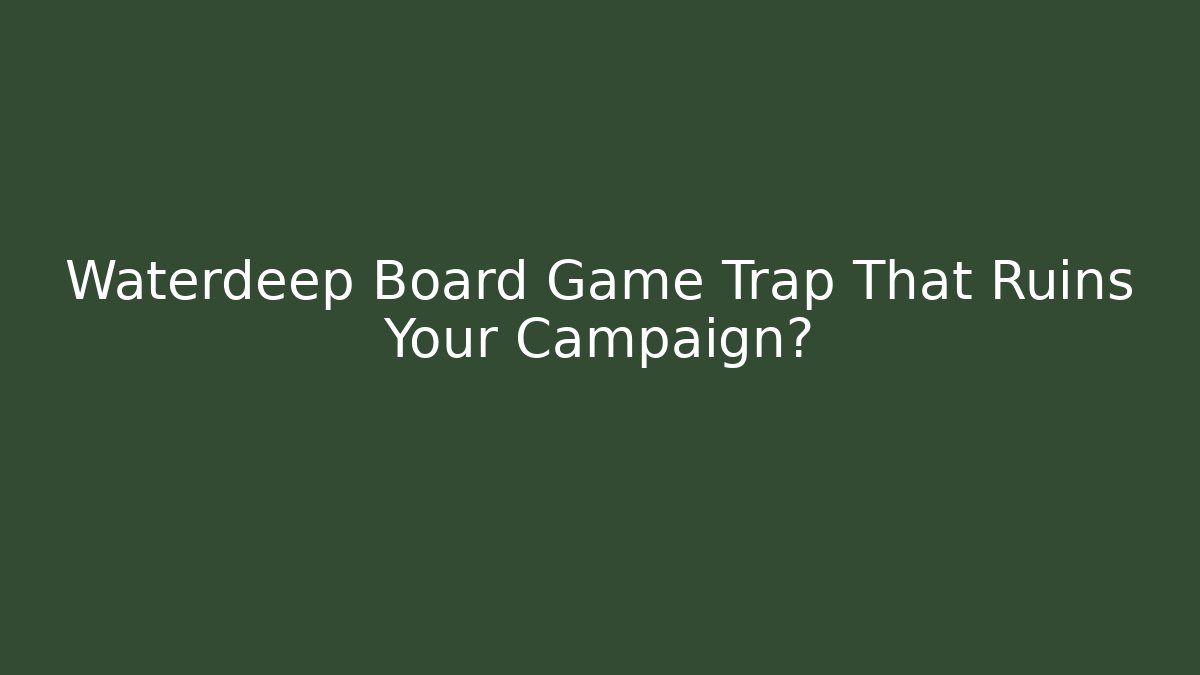 Waterdeep Board Game Trap That Ruins Your Campaign?