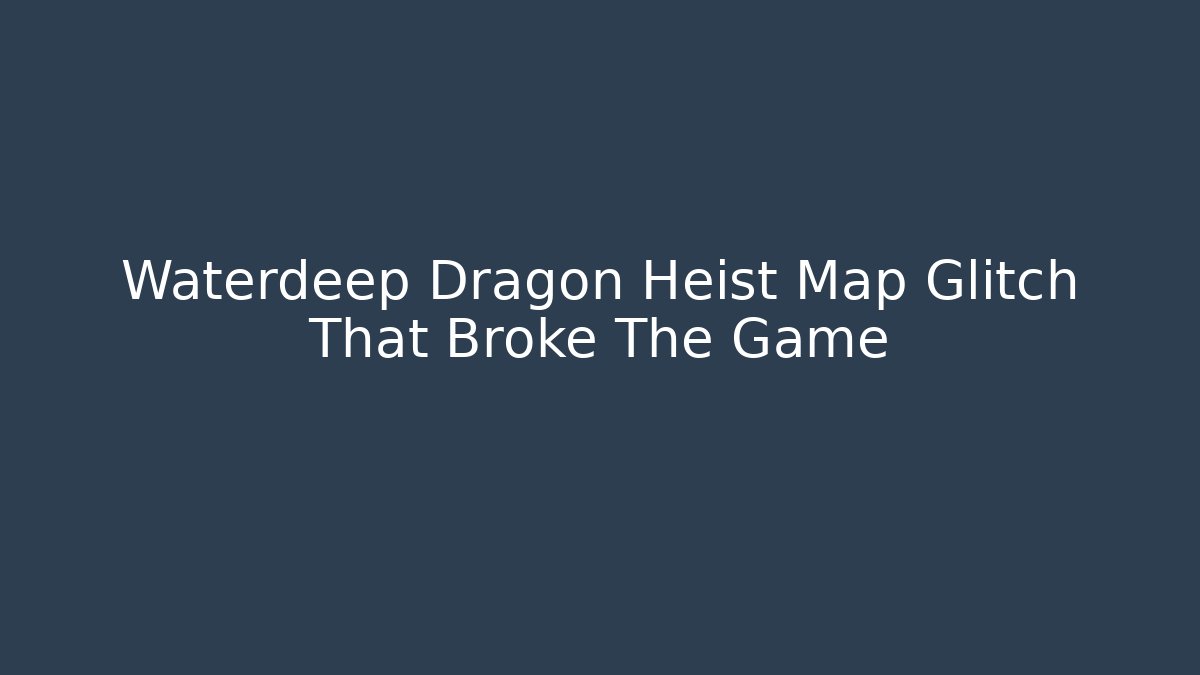 Waterdeep Dragon Heist Map Glitch That Broke The Game
