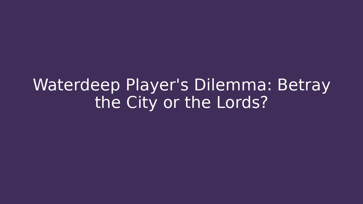 Waterdeep Player's Dilemma: Betray the City or the Lords?