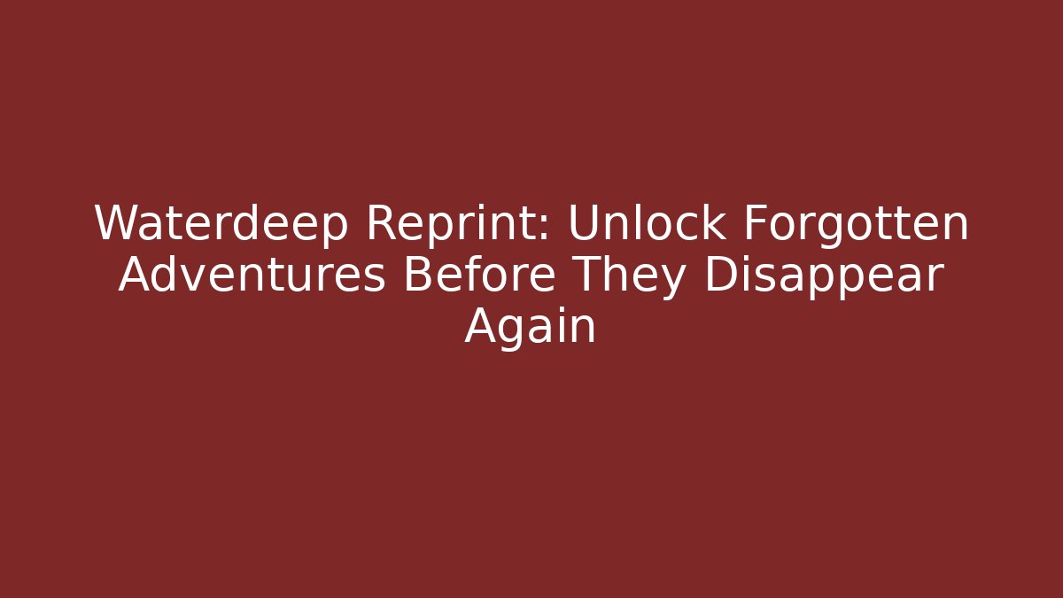 Waterdeep Reprint: Unlock Forgotten Adventures Before They Disappear Again