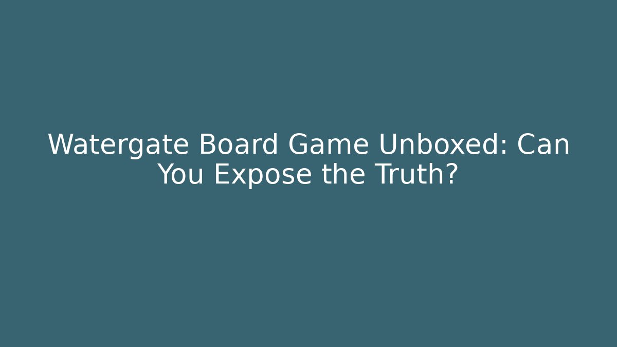Watergate Board Game Unboxed: Can You Expose the Truth?