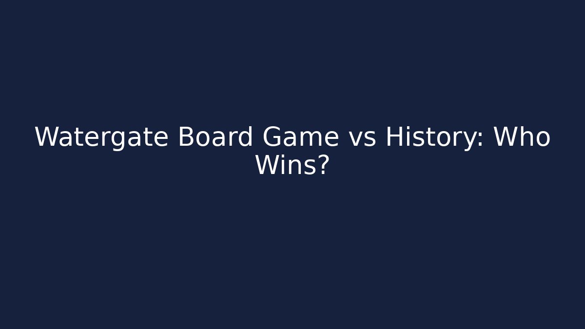 Watergate Board Game vs History: Who Wins?