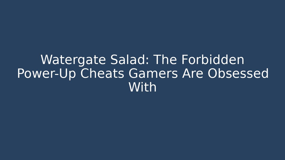Watergate Salad: The Forbidden Power-Up Cheats Gamers Are Obsessed With