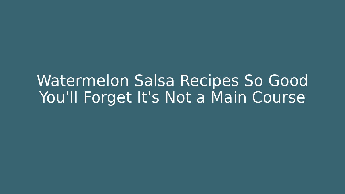 Watermelon Salsa Recipes So Good You'll Forget It's Not a Main Course