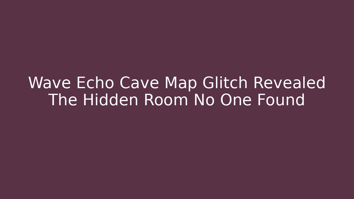Wave Echo Cave Map Glitch Revealed The Hidden Room No One Found - Create More Assets