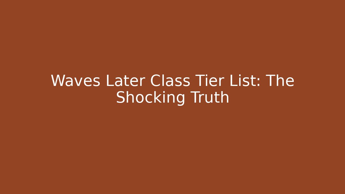 Waves Later Class Tier List: The Shocking Truth