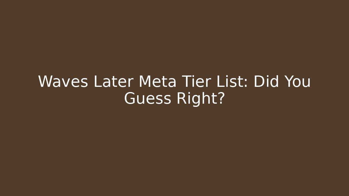 Waves Later Meta Tier List: Did You Guess Right?