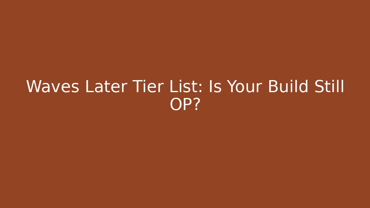 Waves Later Tier List: Is Your Build Still OP?