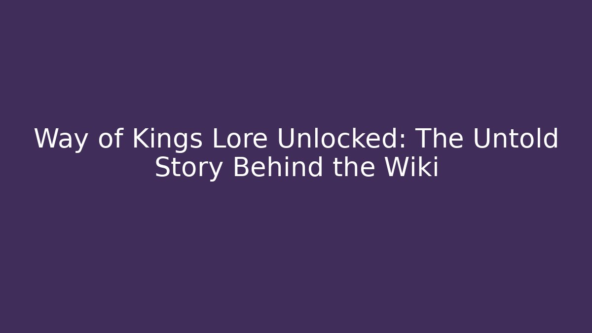 Way of Kings Lore Unlocked: The Untold Story Behind the Wiki