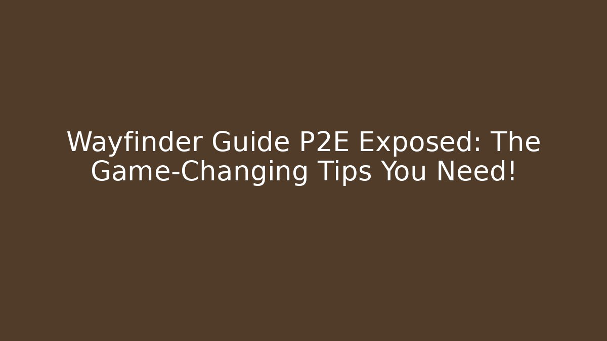 Wayfinder Guide P2E Exposed: The Game-Changing Tips You Need!