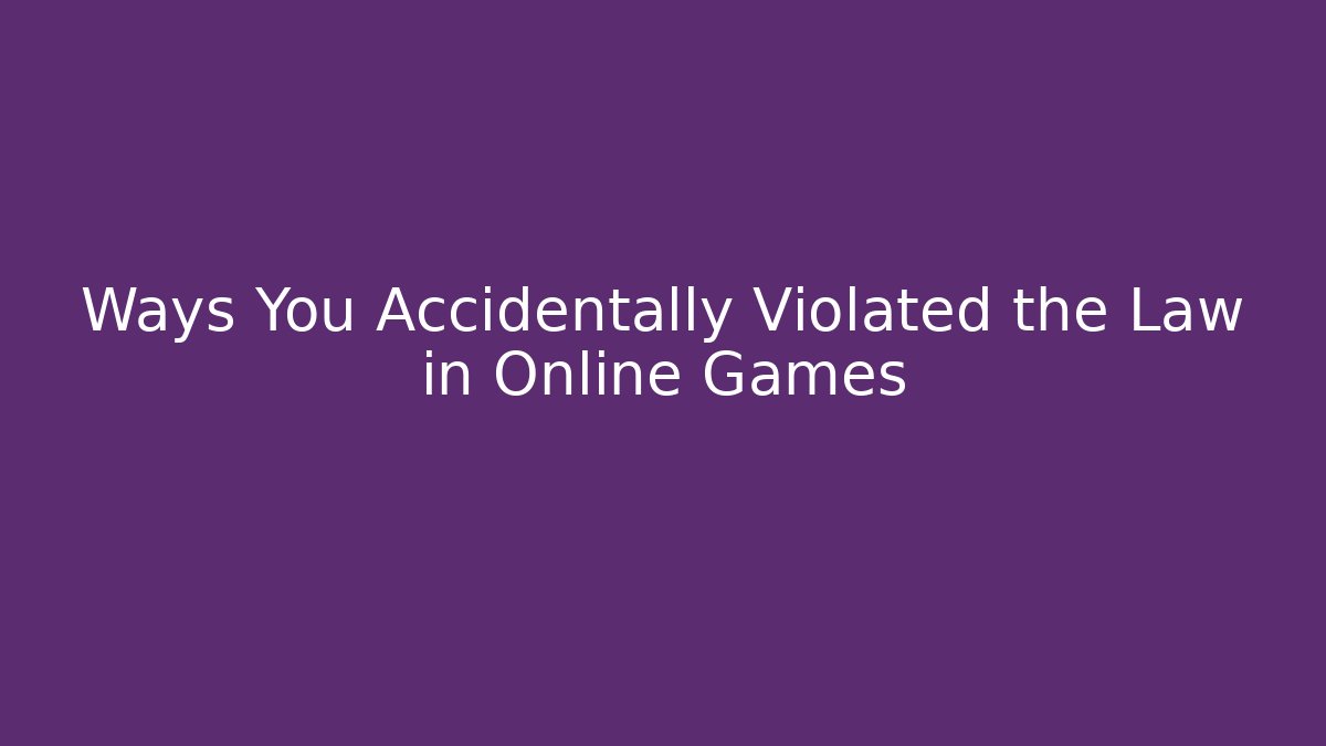 Ways You Accidentally Violated the Law in Online Games