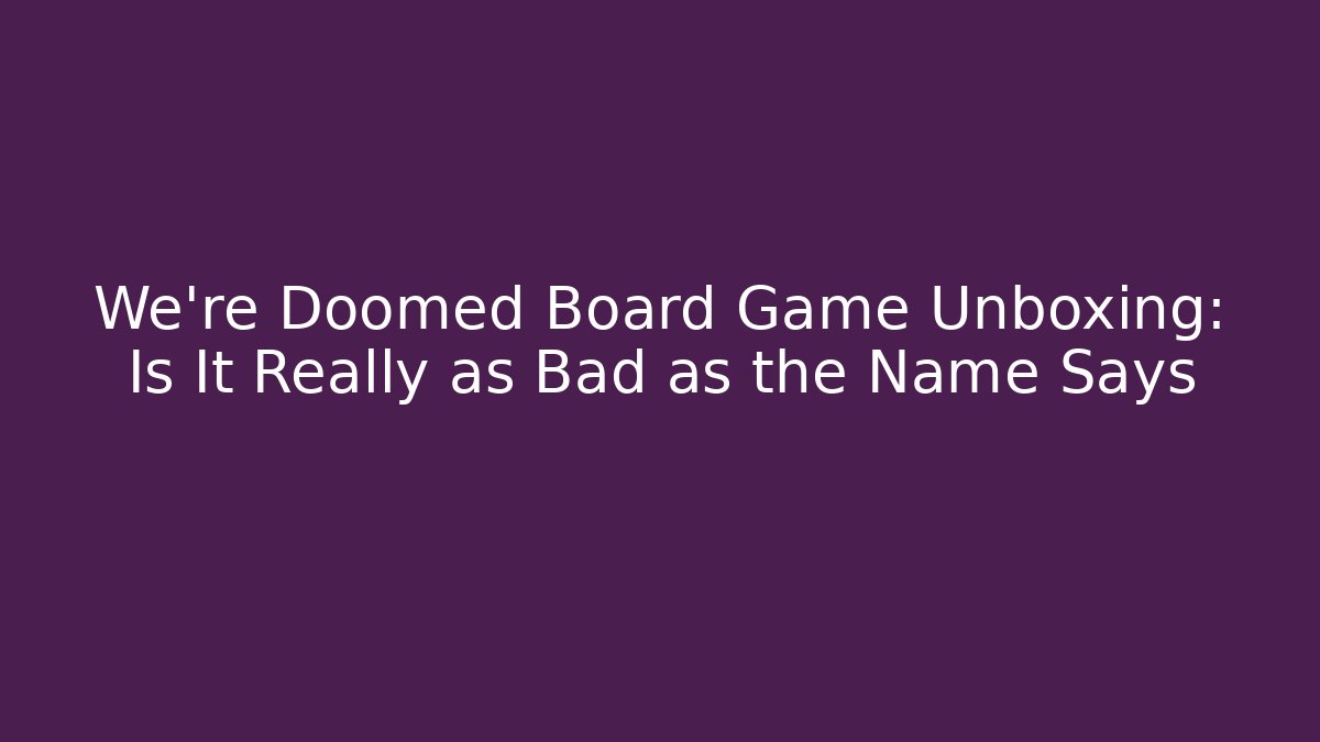 We're Doomed Board Game Unboxing: Is It Really as Bad as the Name Says