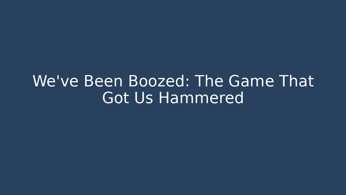 We've Been Boozed: The Game That Got Us Hammered