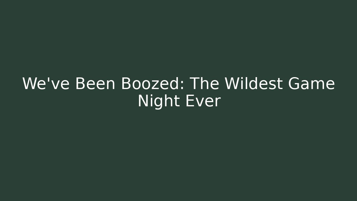 We've Been Boozed: The Wildest Game Night Ever