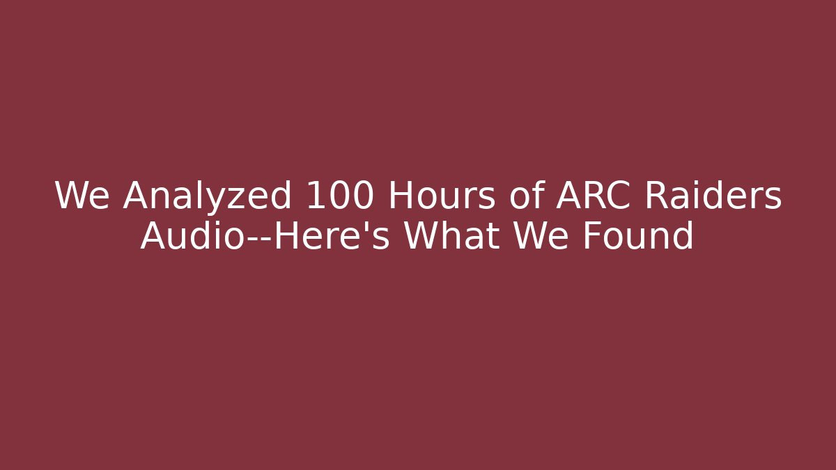 We Analyzed 100+ Hours of ARC Raiders Audio—Here's What We Found