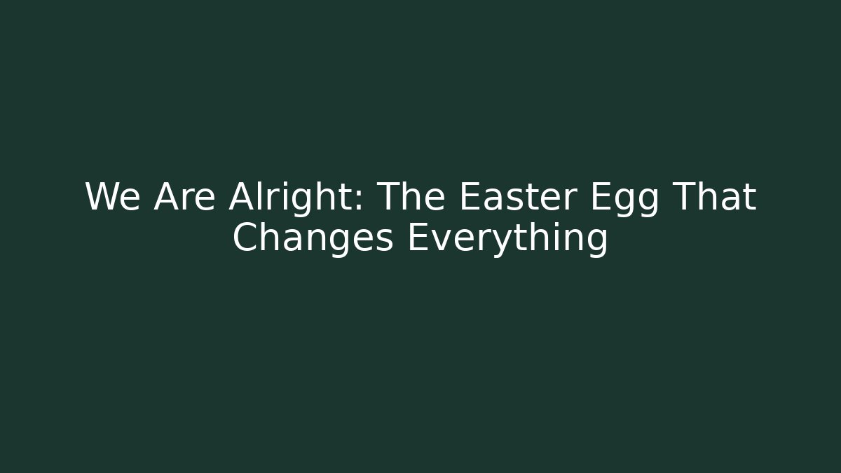 We Are Alright: The Easter Egg That Changes Everything - Create More Assets