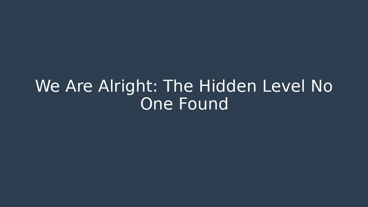 We Are Alright: The Hidden Level No One Found