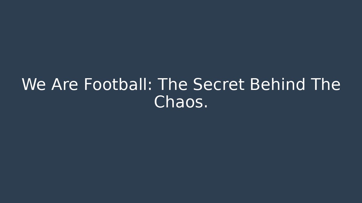 We Are Football: The Secret Behind The Chaos.