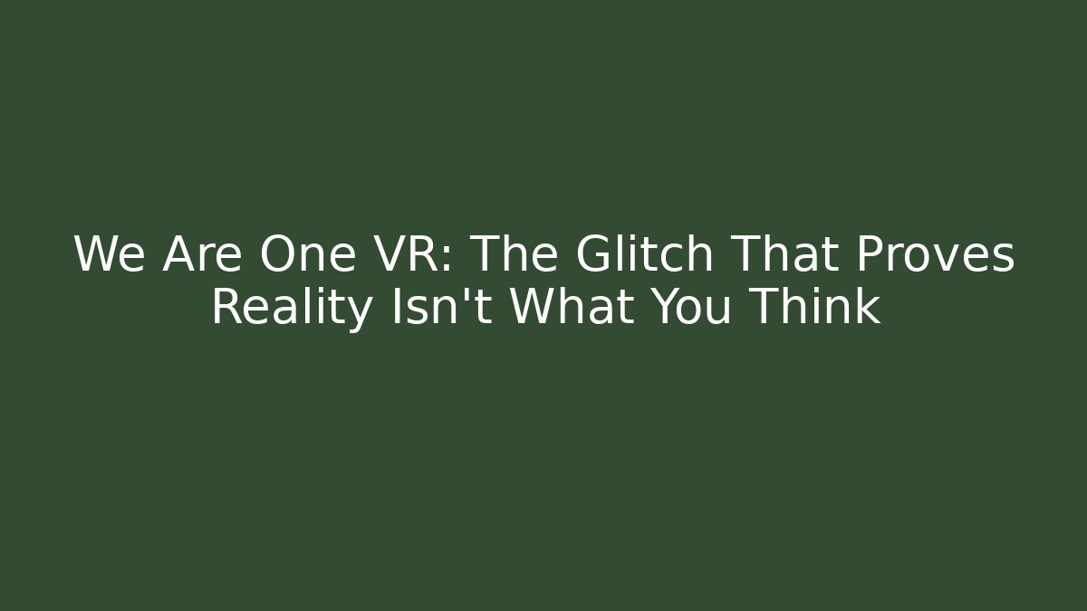 We Are One VR: The Glitch That Proves Reality Isn't What You Think