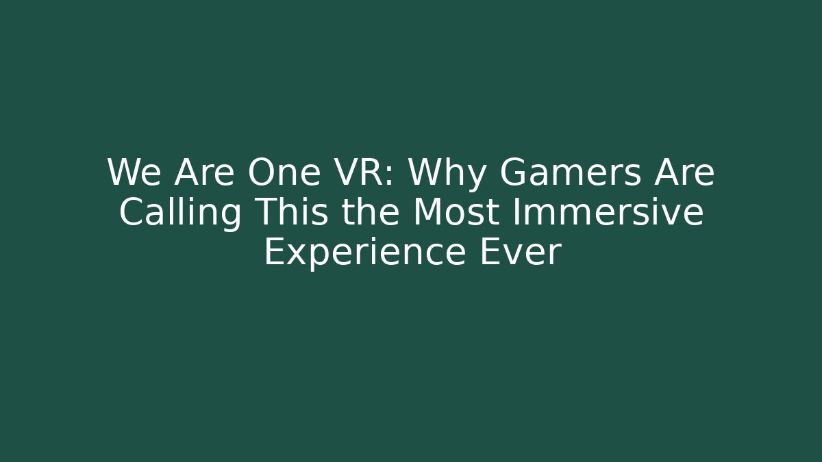 We Are One VR: Why Gamers Are Calling This the Most Immersive Experience Ever