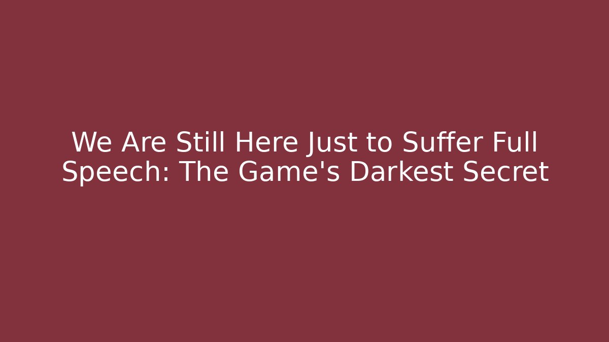 We Are Still Here Just to Suffer Full Speech: The Game’s Darkest Secret