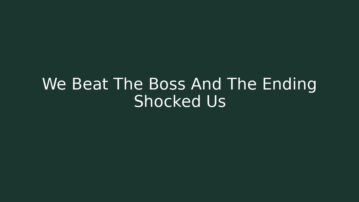 We Beat The Boss And The Ending Shocked Us