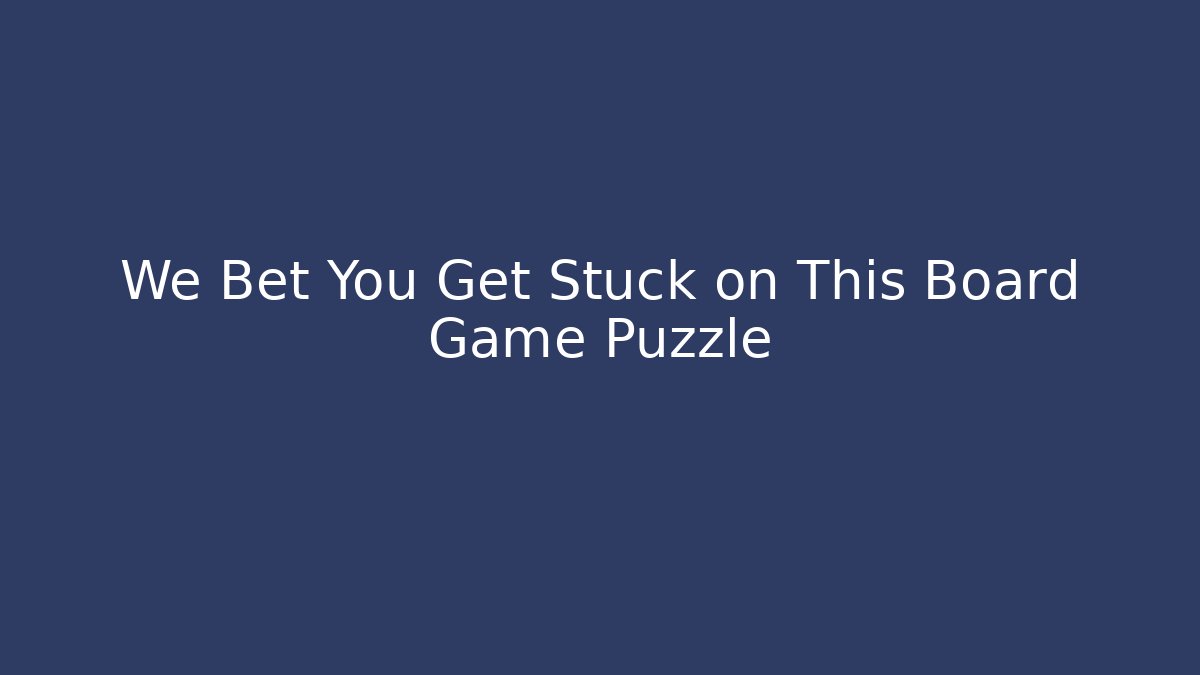 We Bet You Get Stuck on This Board Game Puzzle