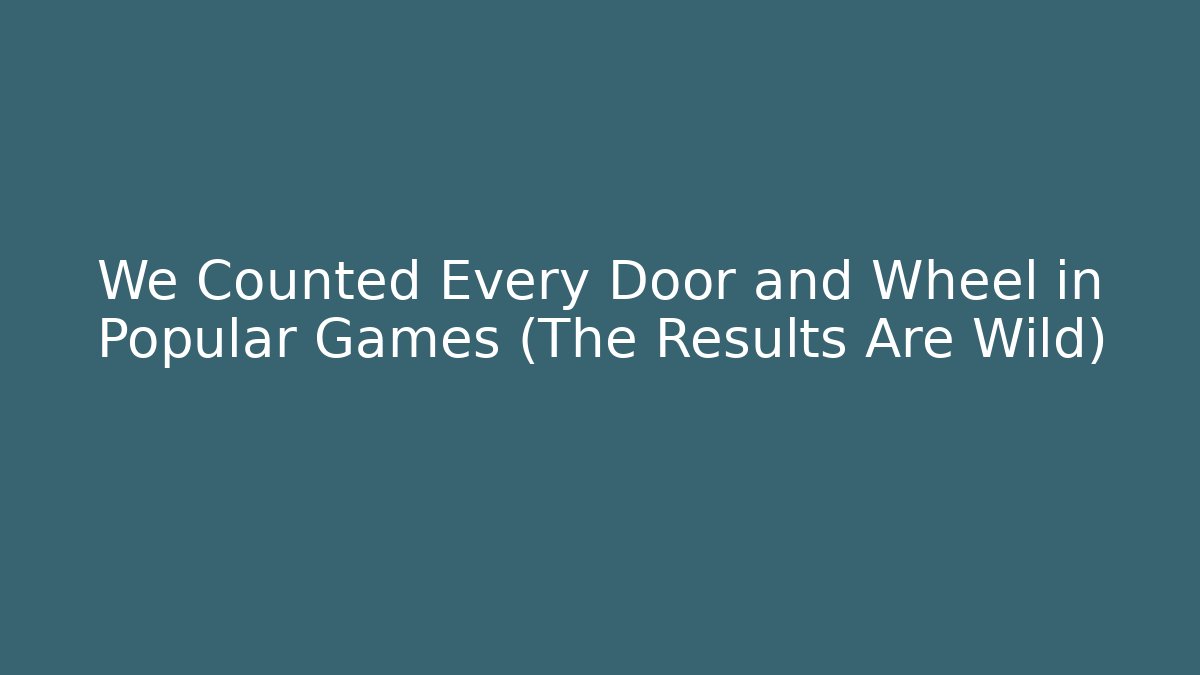 We Counted Every Door and Wheel in Popular Games (The Results Are Wild)