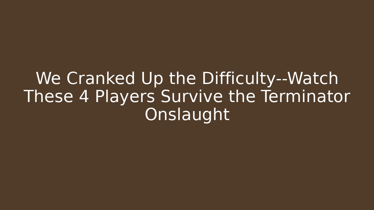 We Cranked Up the Difficulty—Watch These 4 Players Survive the Terminator Onslaught