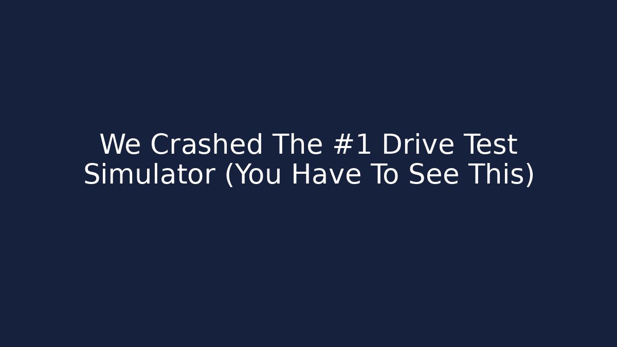 We Crashed The #1 Drive Test Simulator (You Have To See This)